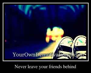 Never leave your friends behind