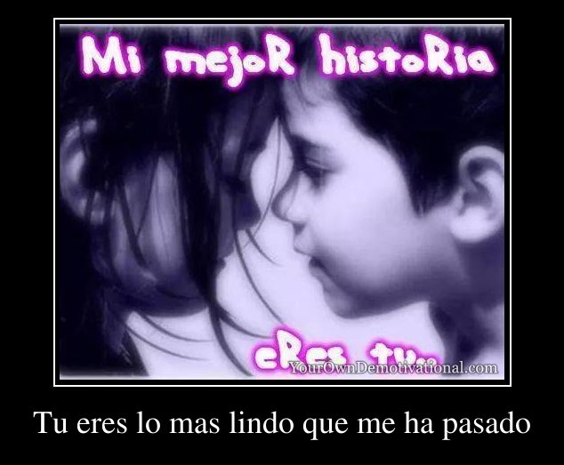 Tu Eres Lo Mejor Que Me Ha Pasado yourowndemotivational.com